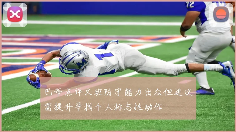 巴爷点评文班防守能力出众但进攻需提升寻找个人标志性动作