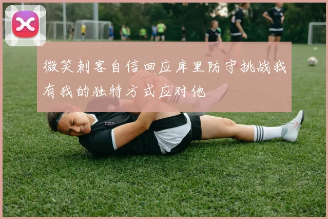 微笑刺客自信回应库里防守挑战我有我的独特方式应对他