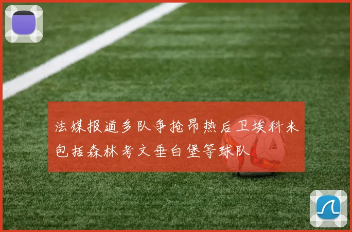 法媒报道多队争抢昂热后卫埃科米包括森林考文垂白堡等球队
