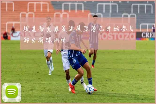 埃基蒂克康复进展显著已开始参与部分有球训练