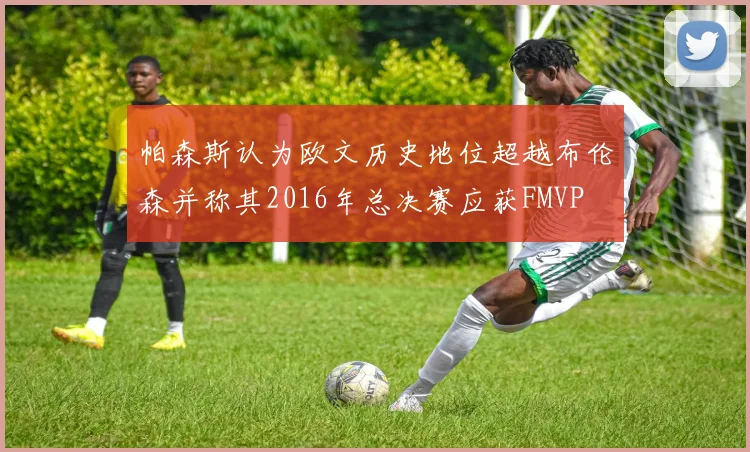 帕森斯认为欧文历史地位超越布伦森并称其2016年总决赛应获FMVP