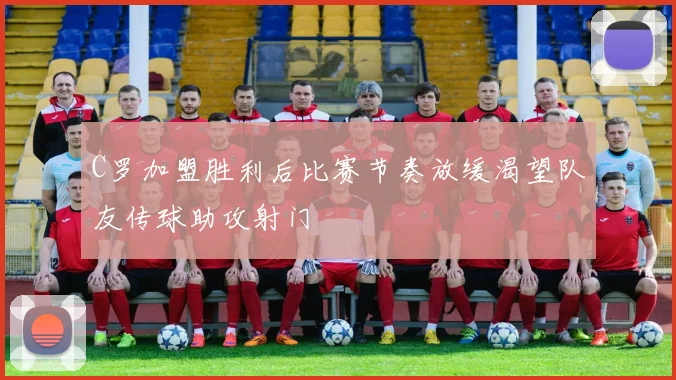 C罗加盟胜利后比赛节奏放缓渴望队友传球助攻射门