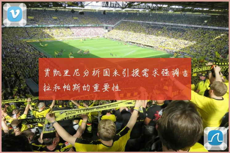 贾凯里尼分析国米引援需求强调吉拉和帕斯的重要性