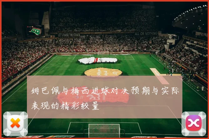 姆巴佩与梅西进球对决预期与实际表现的精彩较量