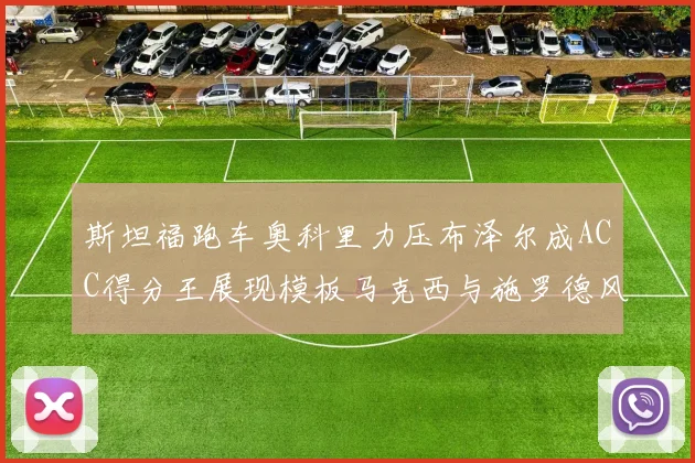 斯坦福跑车奥科里力压布泽尔成ACC得分王展现模板马克西与施罗德风采