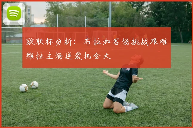 欧联杯分析：布拉加客场挑战艰难维拉主场逆袭机会大