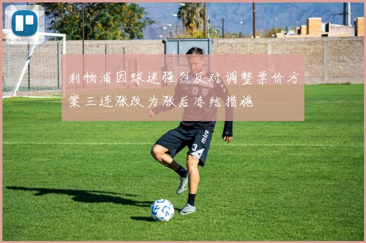 利物浦因球迷强烈反对调整票价方案三连涨改为涨后冻结措施