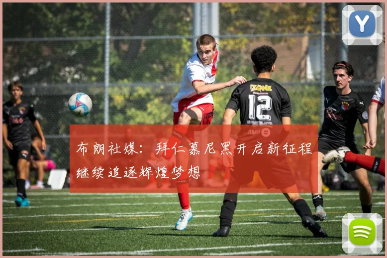 布朗社媒：拜仁慕尼黑开启新征程继续追逐辉煌梦想