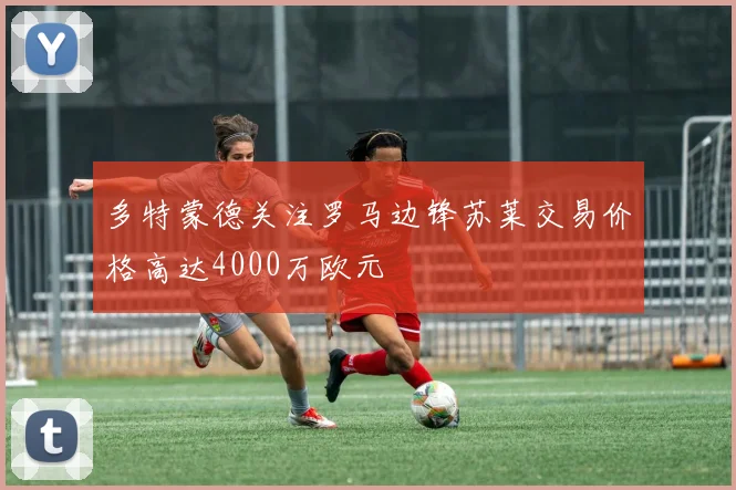 多特蒙德关注罗马边锋苏莱交易价格高达4000万欧元