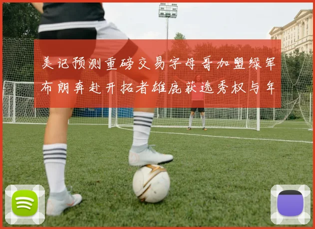 美记预测重磅交易字母哥加盟绿军布朗奔赴开拓者雄鹿获选秀权与年轻球员