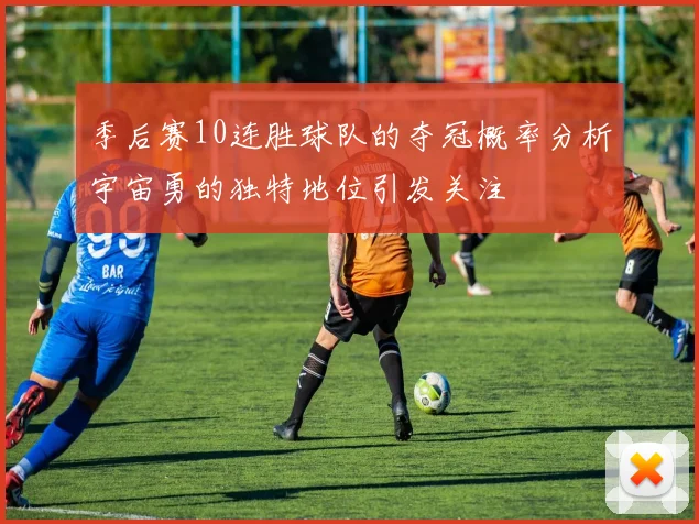 季后赛10连胜球队的夺冠概率分析宇宙勇的独特地位引发关注